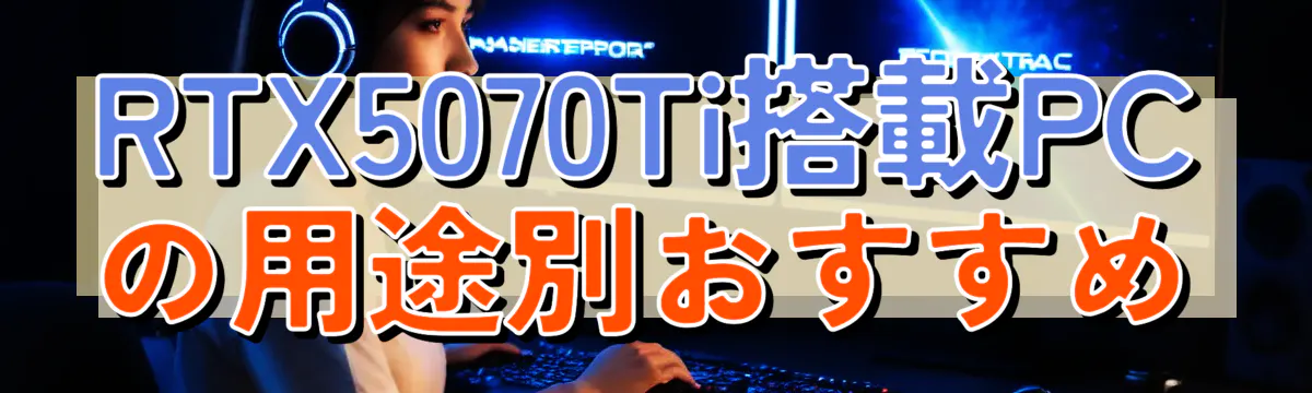 RTX5070Ti搭載PCの用途別おすすめ
