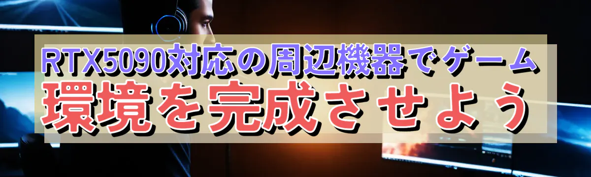 RTX5090対応の周辺機器でゲーム環境を完成させよう