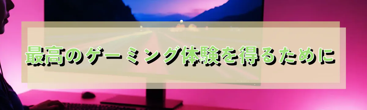 最高のゲーミング体験を得るために