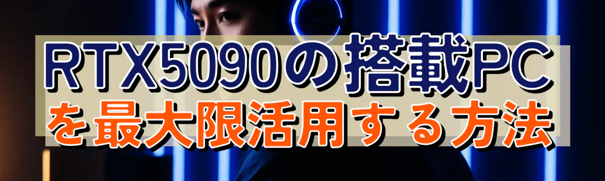 RTX5090の搭載PCを最大限活用する方法