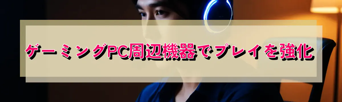 ゲーミングPC周辺機器でプレイを強化