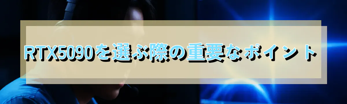 RTX5090を選ぶ際の重要なポイント