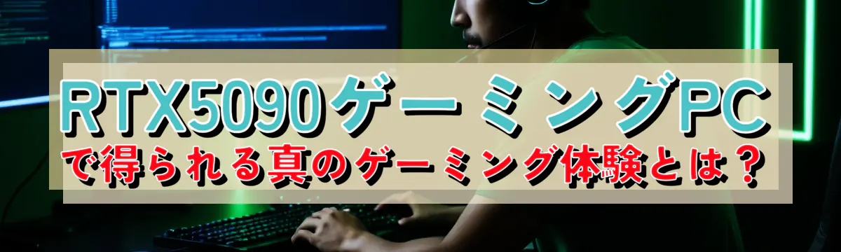 RTX5090ゲーミングPCで得られる真のゲーミング体験とは?