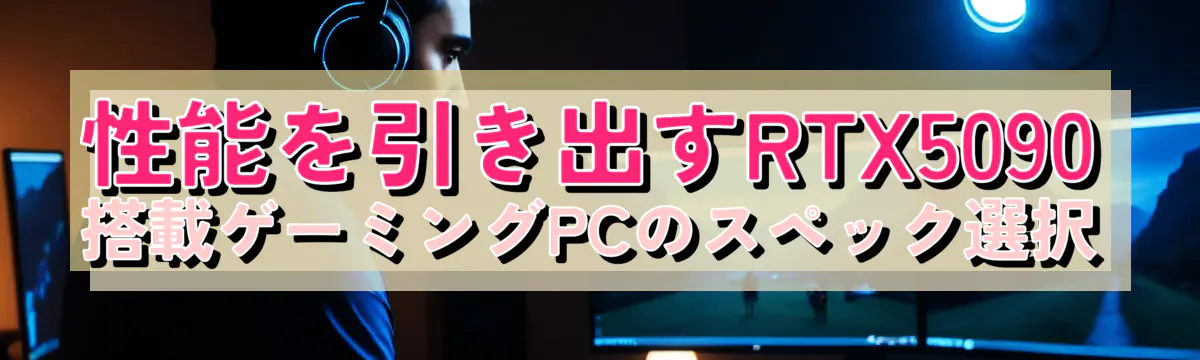 性能を引き出すRTX5090搭載ゲーミングPCのスペック選択