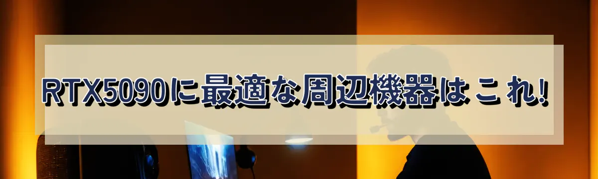 RTX5090に最適な周辺機器はこれ!