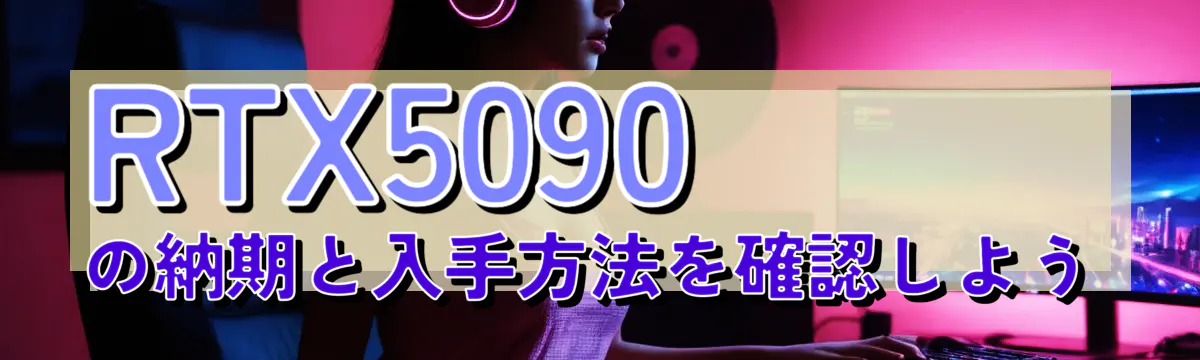 RTX5090の納期と入手方法を確認しよう
