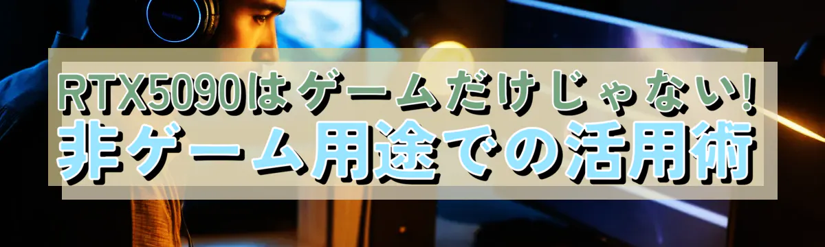 RTX5090はゲームだけじゃない! 非ゲーム用途での活用術