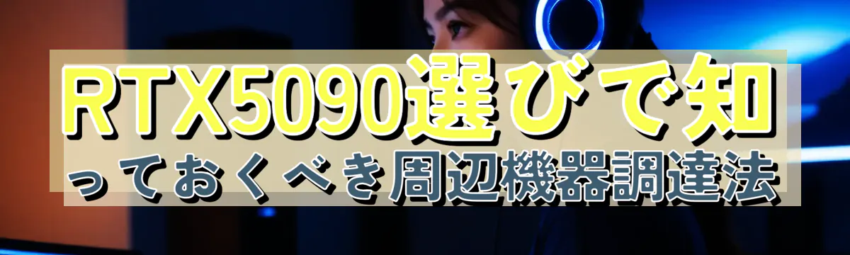 RTX5090選びで知っておくべき周辺機器調達法