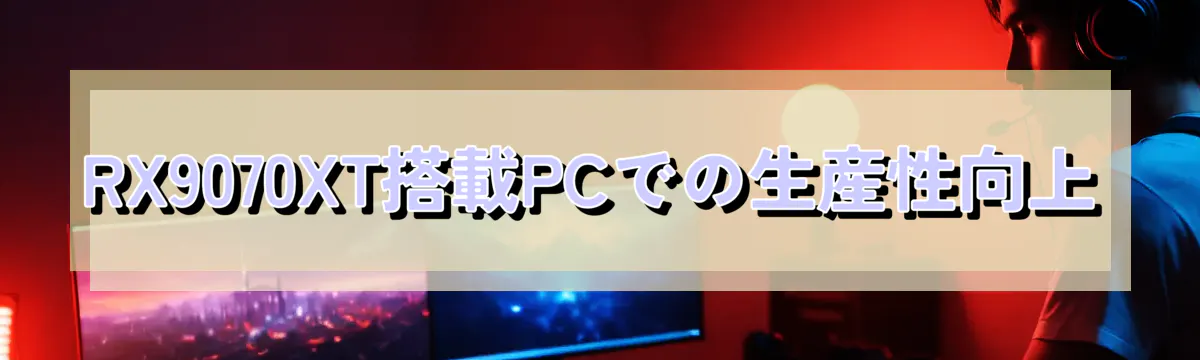 RX9070XT搭載PCでの生産性向上