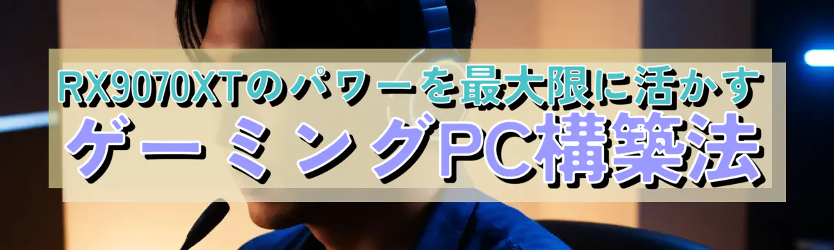 RX9070XTのパワーを最大限に活かすゲーミングPC構築法