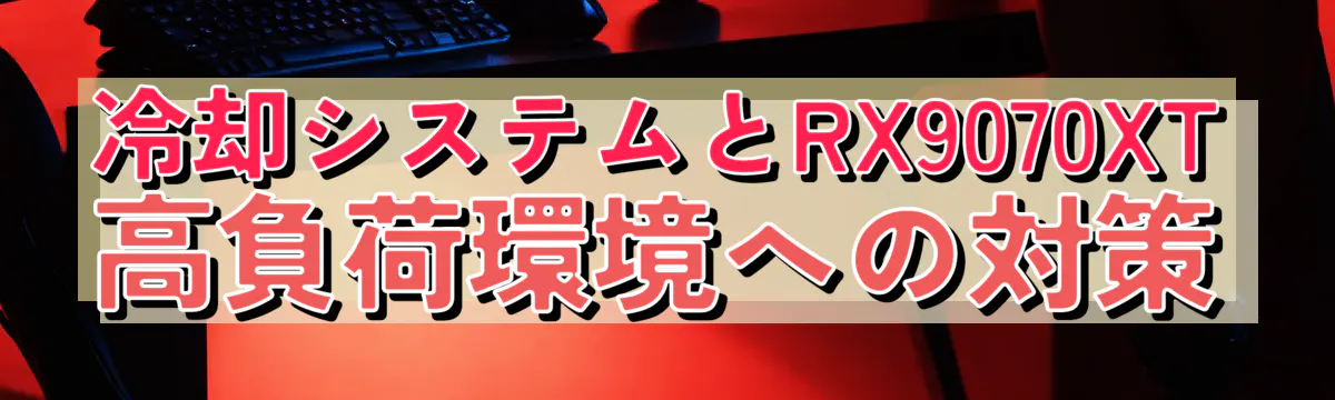 冷却システムとRX9070XT 高負荷環境への対策