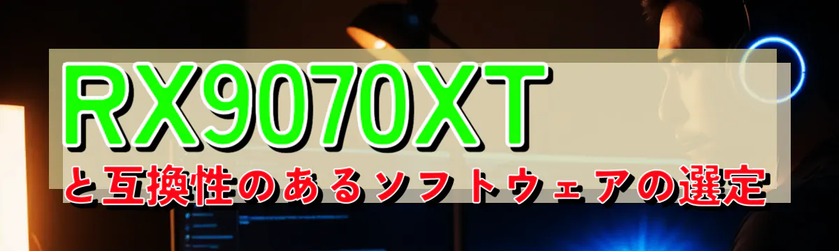 RX9070XTと互換性のあるソフトウェアの選定