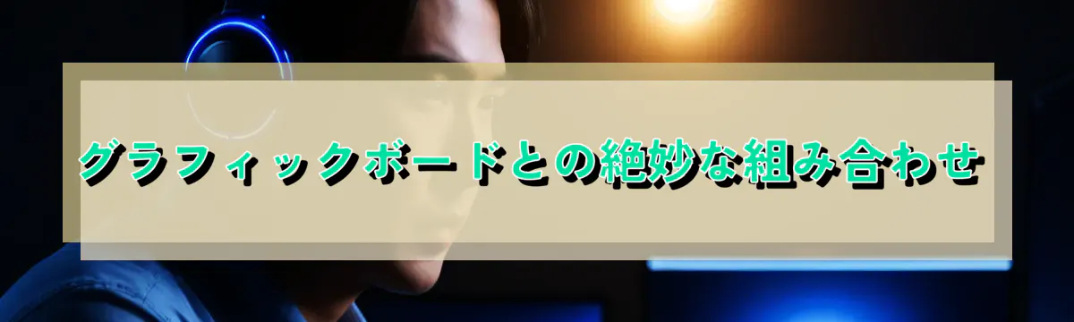 グラフィックボードとの絶妙な組み合わせ