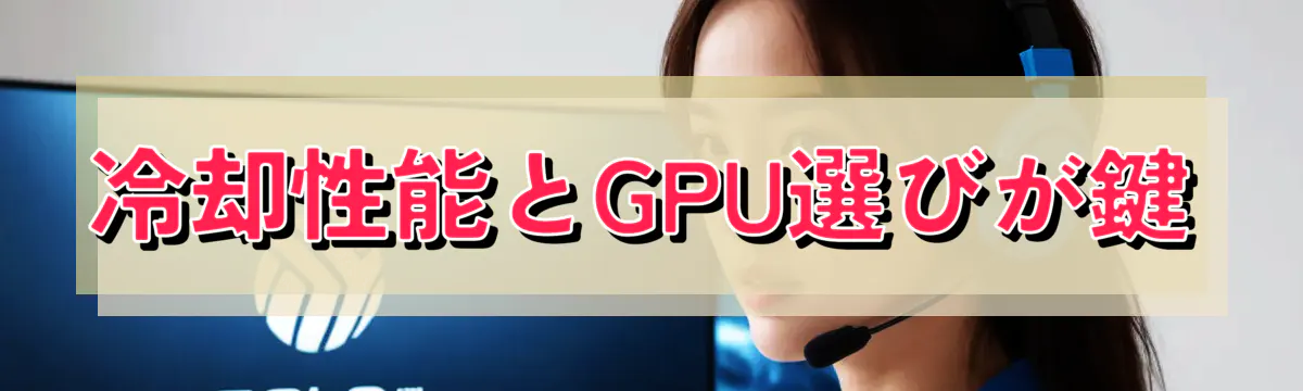 冷却性能とGPU選びが鍵