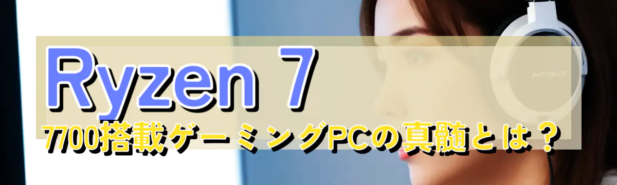 Ryzen 7 7700搭載ゲーミングPCの真髄とは？