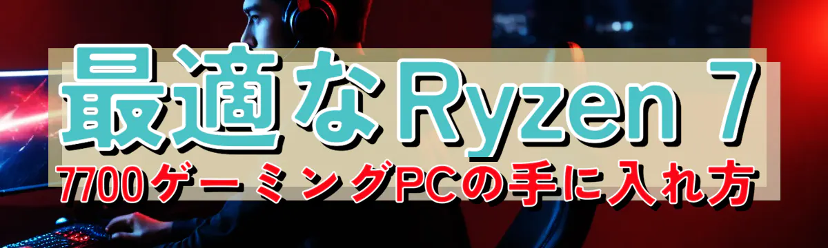 最適なRyzen 7 7700ゲーミングPCの手に入れ方