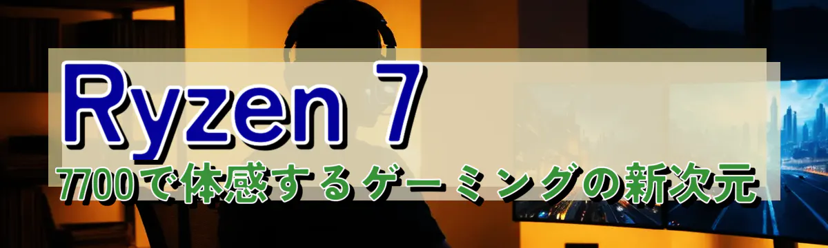 Ryzen 7 7700で体感するゲーミングの新次元