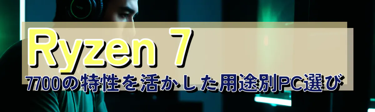 Ryzen 7 7700の特性を活かした用途別PC選び