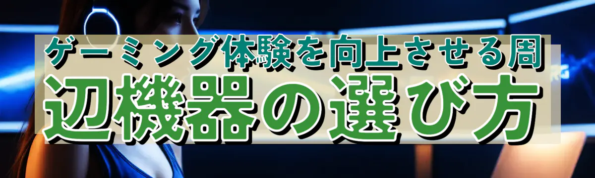 ゲーミング体験を向上させる周辺機器の選び方