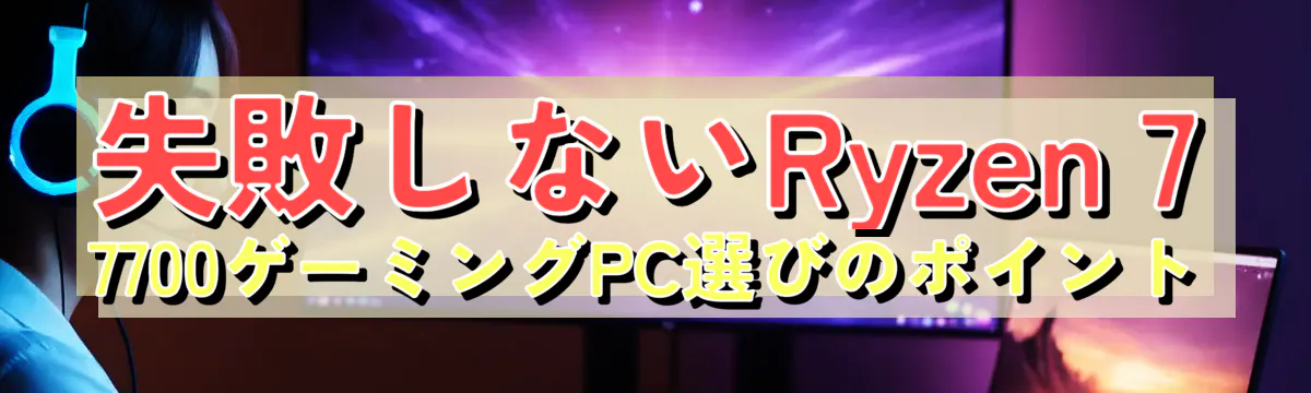 失敗しないRyzen 7 7700ゲーミングPC選びのポイント