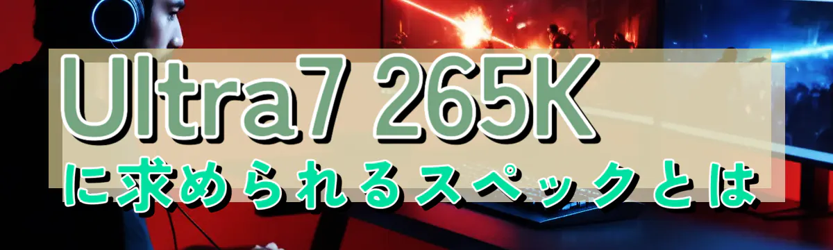 Ultra7 265Kに求められるスペックとは