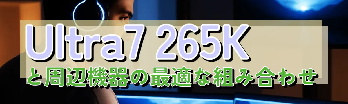 Ultra7 265Kと周辺機器の最適な組み合わせ