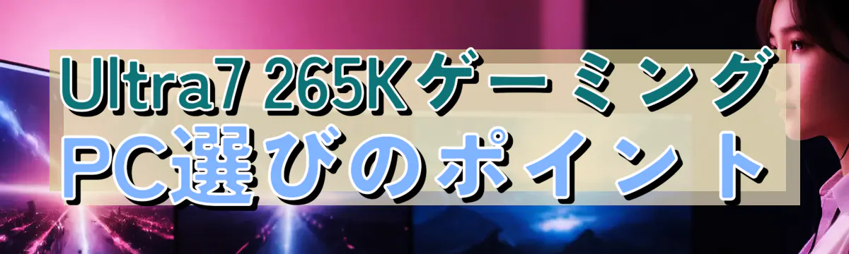 Ultra7 265KゲーミングPC選びのポイント