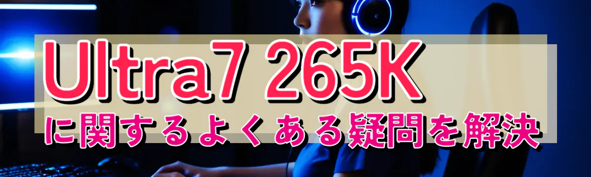 Ultra7 265Kに関するよくある疑問を解決