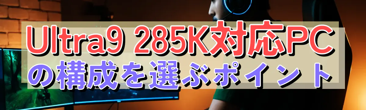 Ultra9 285K対応PCの構成を選ぶポイント