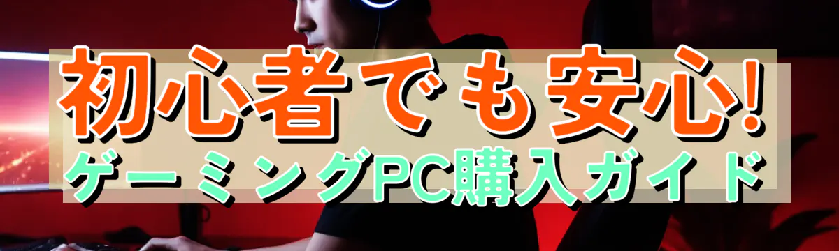 初心者でも安心! ゲーミングPC購入ガイド