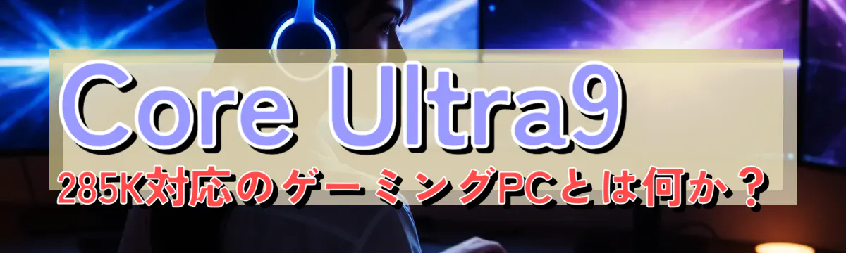 Core Ultra9 285K対応のゲーミングPCとは何か？