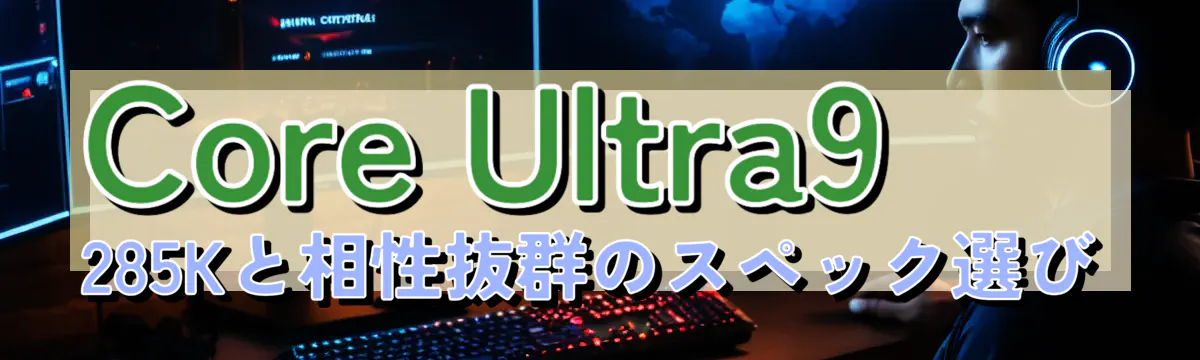 Core Ultra9 285Kと相性抜群のスペック選び