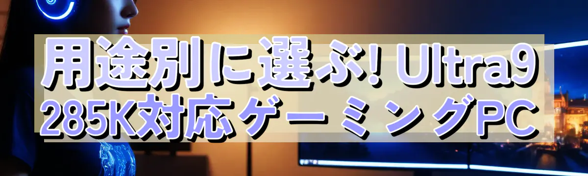 用途別に選ぶ! Ultra9 285K対応ゲーミングPC