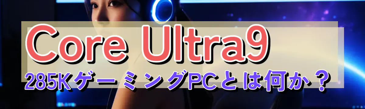 Core Ultra9 285KゲーミングPCとは何か?