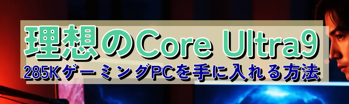理想のCore Ultra9 285KゲーミングPCを手に入れる方法
