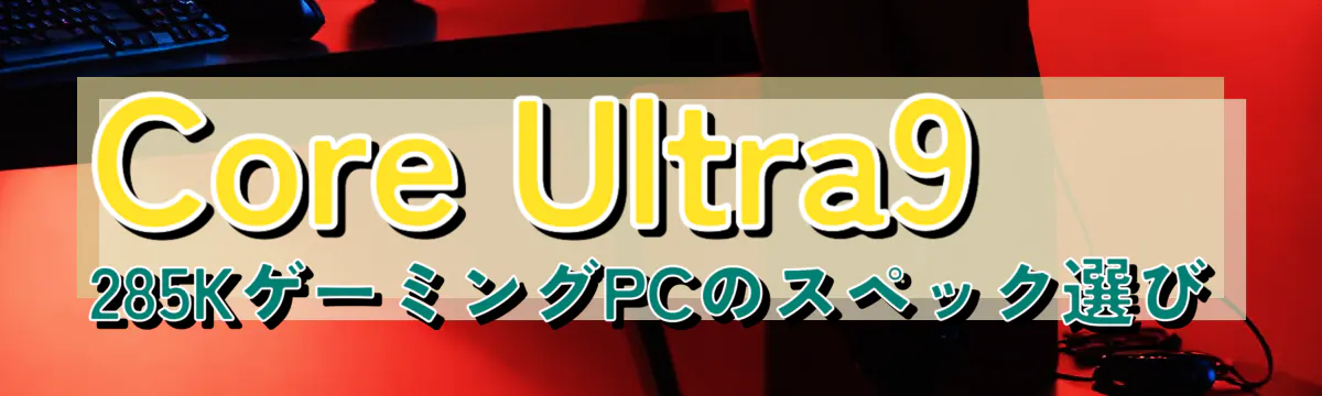 Core Ultra9 285KゲーミングPCのスペック選び