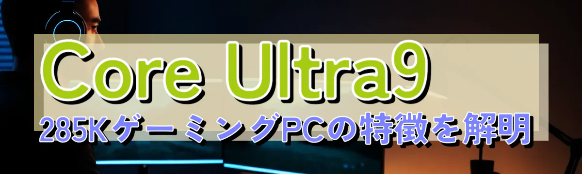 Core Ultra9 285KゲーミングPCの特徴を解明