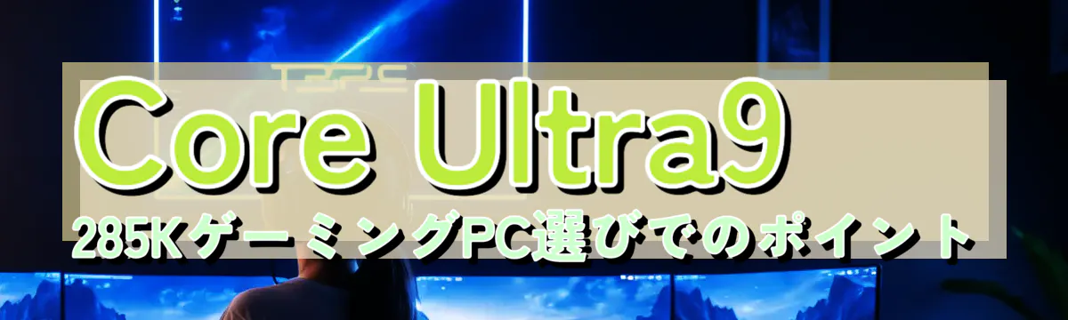 Core Ultra9 285KゲーミングPC選びでのポイント