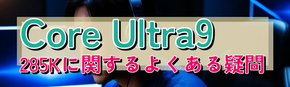 Core Ultra9 285Kに関するよくある疑問