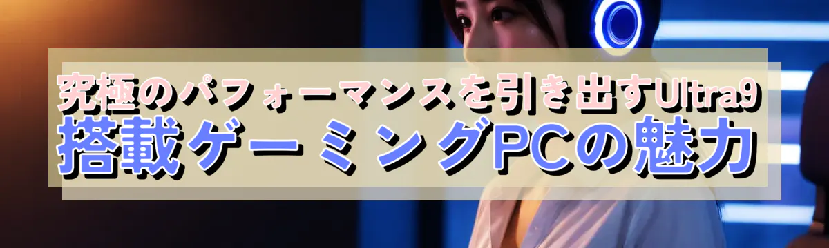 究極のパフォーマンスを引き出すUltra9搭載ゲーミングPCの魅力