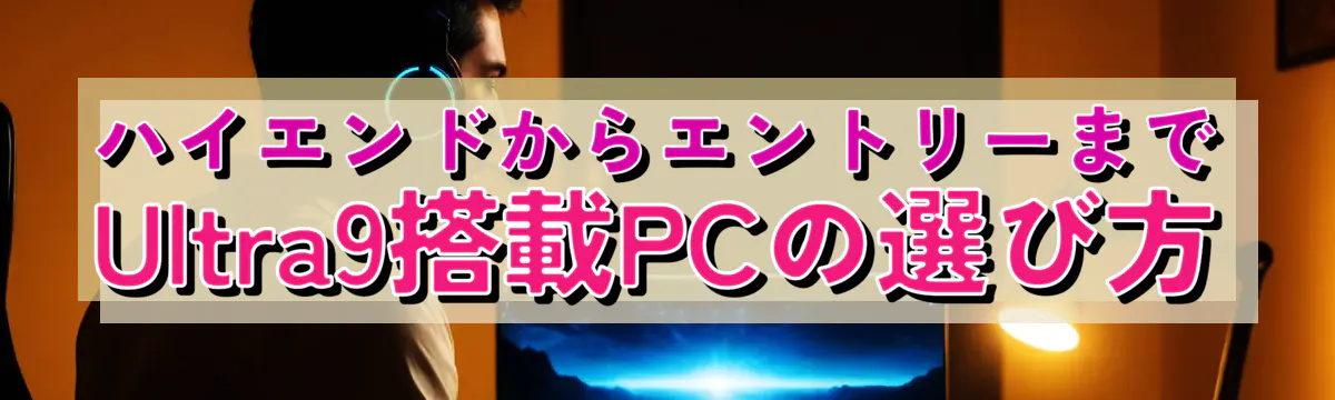 ハイエンドからエントリーまで Ultra9搭載PCの選び方