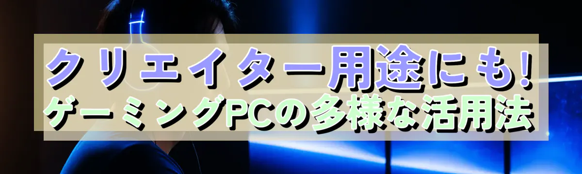クリエイター用途にも! ゲーミングPCの多様な活用法