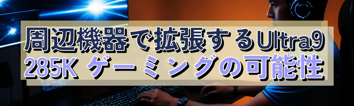 周辺機器で拡張するUltra9 285K ゲーミングの可能性