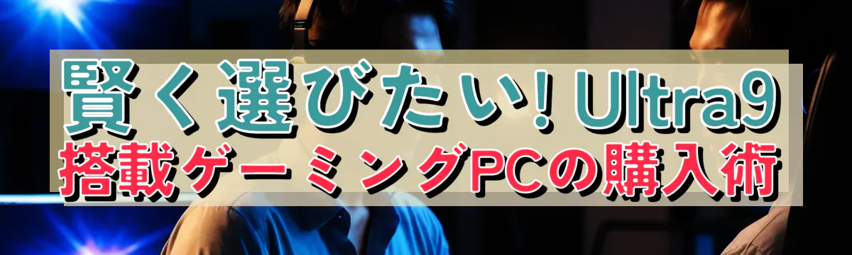 賢く選びたい! Ultra9搭載ゲーミングPCの購入術