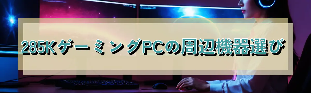 285KゲーミングPCの周辺機器選び