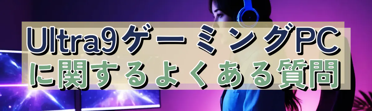 Ultra9ゲーミングPCに関するよくある質問