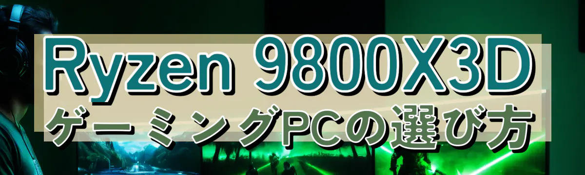 Ryzen 9800X3DゲーミングPCの選び方