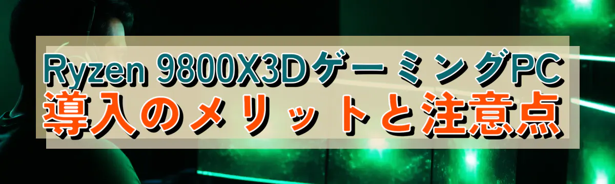 Ryzen&nbsp;9800X3DゲーミングPC導入のメリットと注意点