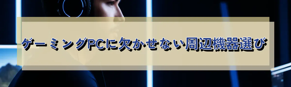ゲーミングPCに欠かせない周辺機器選び