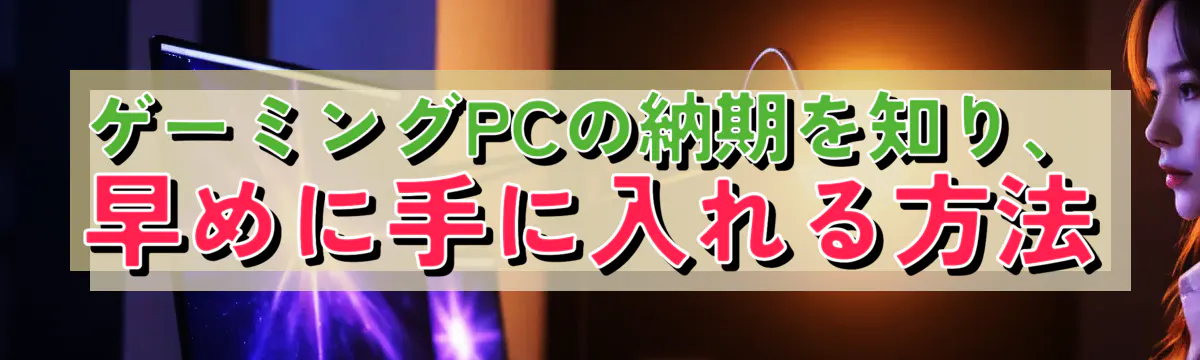 ゲーミングPCの納期を知り、早めに手に入れる方法
